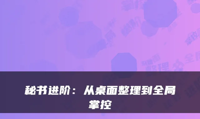 秘书进阶：从桌面整理到全局掌控
