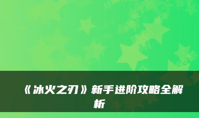 《冰火之刃》新手进阶攻略全解析