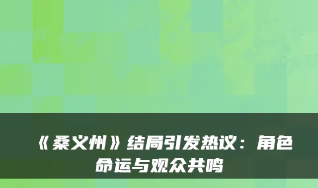 《桑义州》结局引发热议：角色命运与观众共鸣