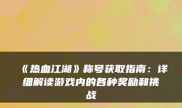 《热血江湖》称号获取指南：详细解读游戏内的各种奖励和挑战