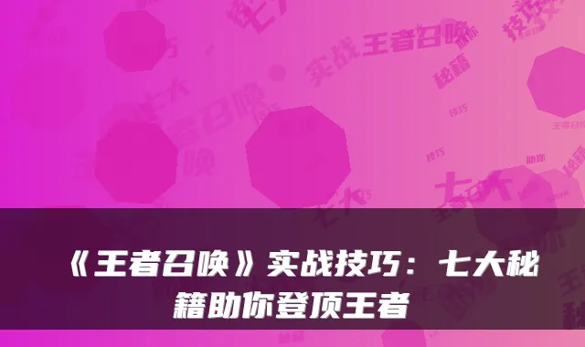 《王者召唤》实战技巧：七大秘籍助你登顶王者