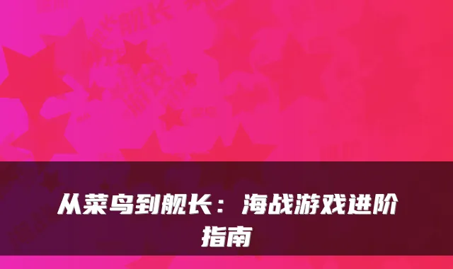 从菜鸟到舰长：海战游戏进阶指南