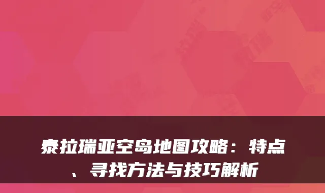 泰拉瑞亚空岛地图攻略：特点、寻找方法与技巧解析