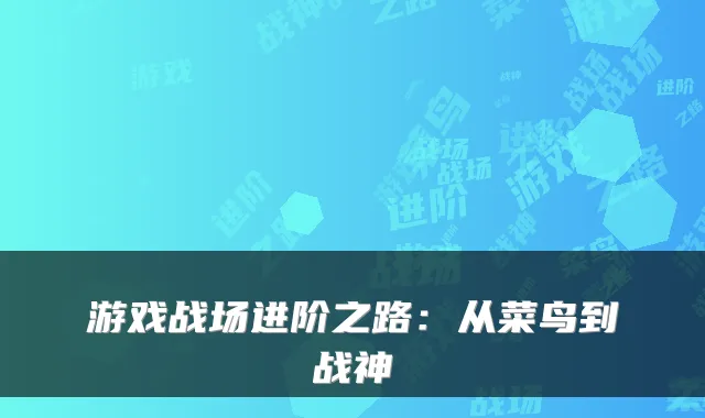 游戏战场进阶之路：从菜鸟到战神
