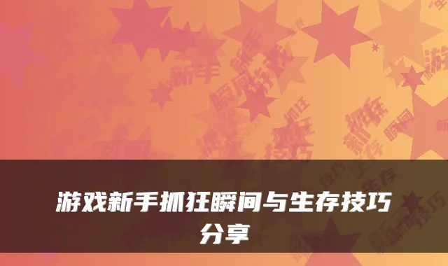 游戏新手抓狂瞬间与生存技巧分享