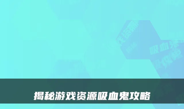 揭秘游戏资源吸血鬼攻略