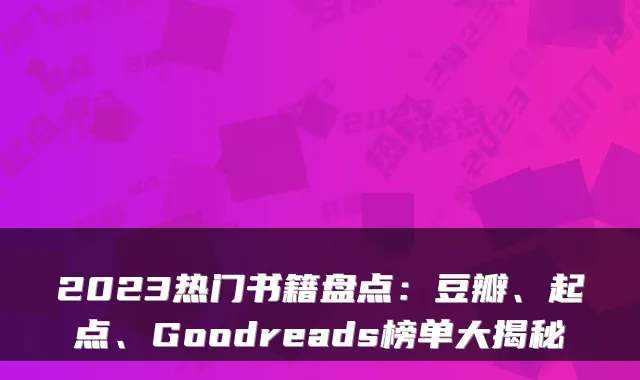 2023热门书籍盘点：豆瓣、起点、Goodreads榜单大揭秘