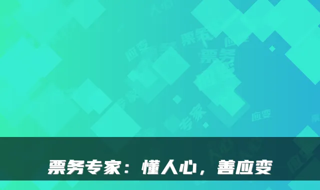 票务专家：懂人心，善应变