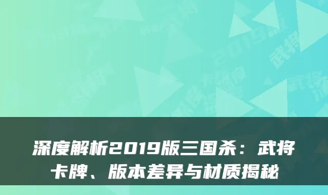 深度解析2019版三国杀：武将卡牌、版本差异与材质揭秘
