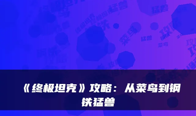 《坦克》攻略：从菜鸟到钢铁猛兽