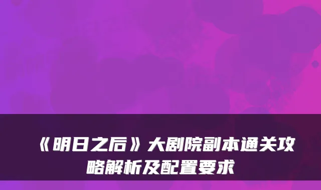 《明日之后》大剧院副本通关攻略解析及配置要求