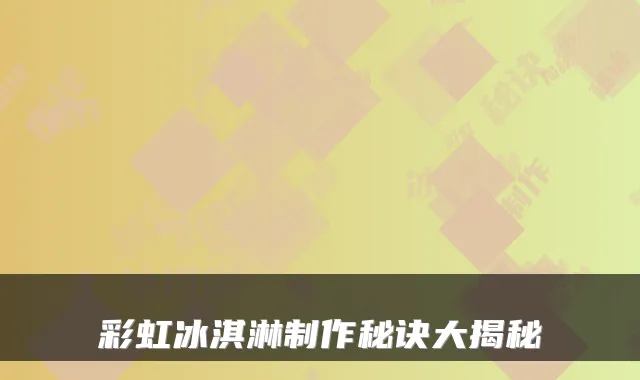 彩虹冰淇淋制作秘诀大揭秘