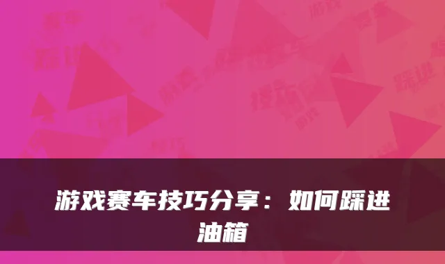 游戏赛车技巧分享:如何踩进油箱