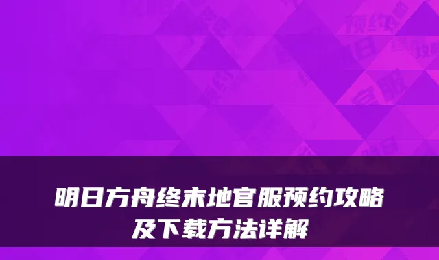 明日方舟终末地官服预约攻略及下载方法详解