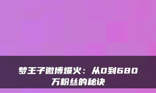 梦王子微博爆火:从0到680万粉丝的秘诀