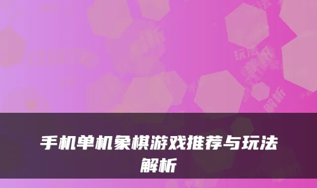 手机单机象棋游戏推荐与玩法解析