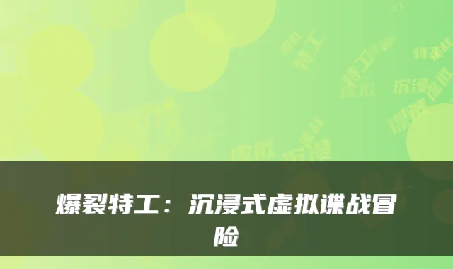 爆裂特工：沉浸式虚拟谍战冒险