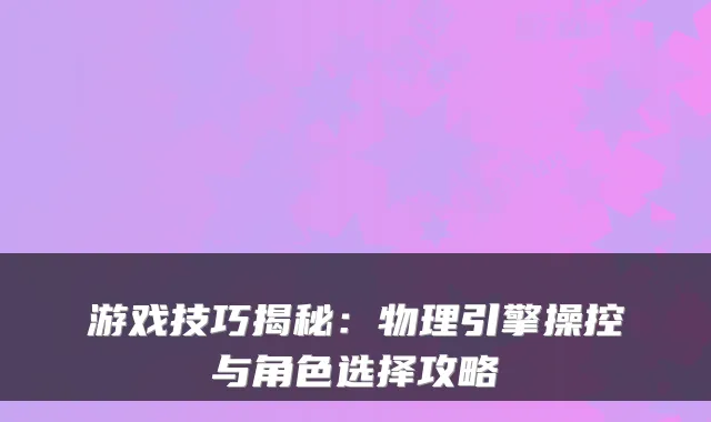 游戏技巧揭秘：物理引擎操控与角色选择攻略