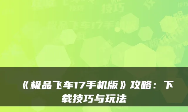 《飞车17手机版》攻略：下载技巧与玩法