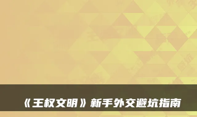 《王权文明》新手外交避坑指南