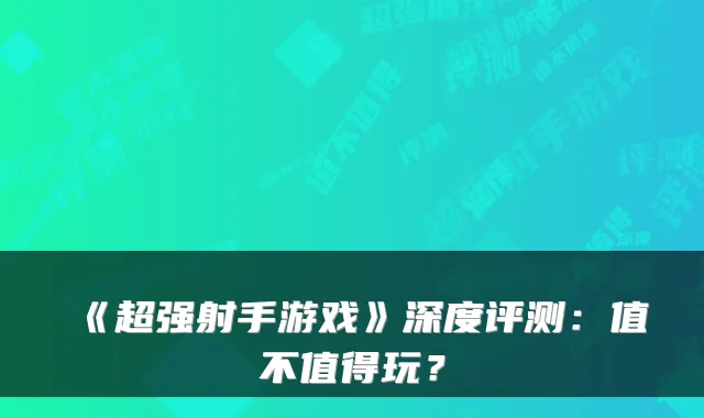《超强射手游戏》深度评测：值不值得玩？