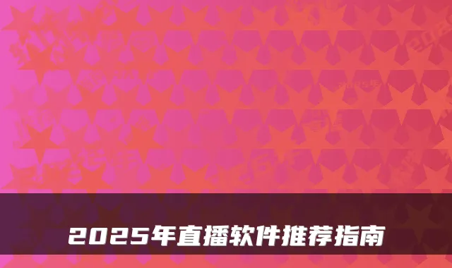 2025年直播软件推荐指南