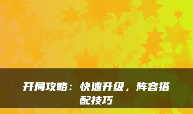 开局攻略：快速升级，阵容搭配技巧