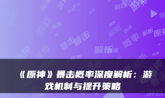 《原神》暴击概率深度解析:游戏机制与提升策略