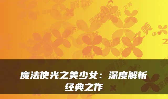 魔法使光之美少女：深度解析经典之作