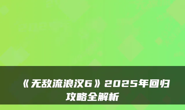 《流浪汉6》2025年回归攻略全解析