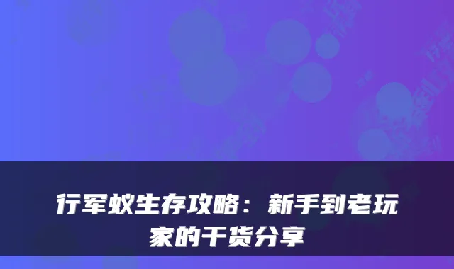行军蚁生存攻略：新手到老玩家的干货分享
