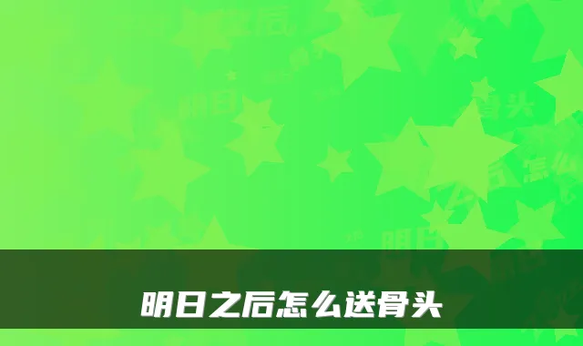 明日之后怎么送骨头