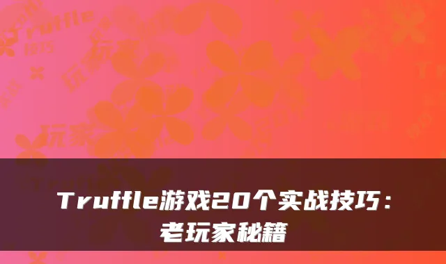 Truffle游戏20个实战技巧：老玩家秘籍