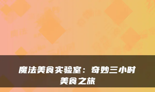 魔法美食实验室：奇妙三小时美食之旅