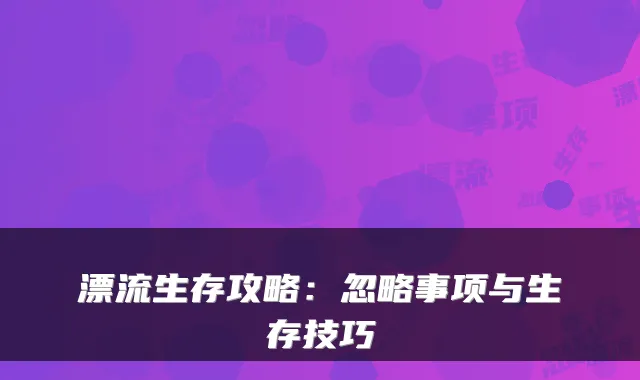 漂流生存攻略：忽略事项与生存技巧