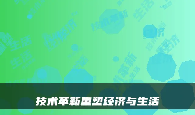 技术革新重塑经济与生活
