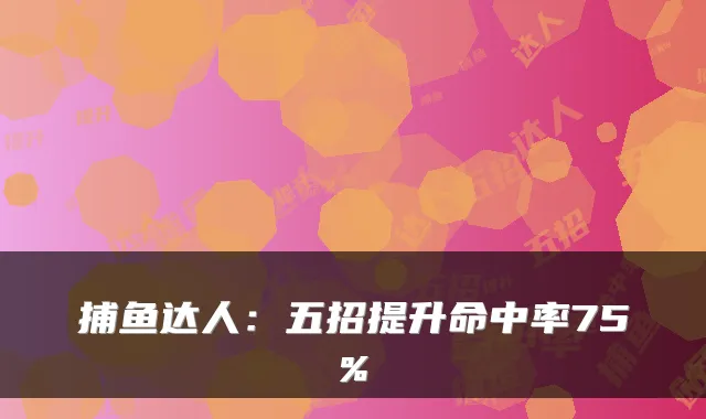 捕鱼达人：五招提升命中率75%