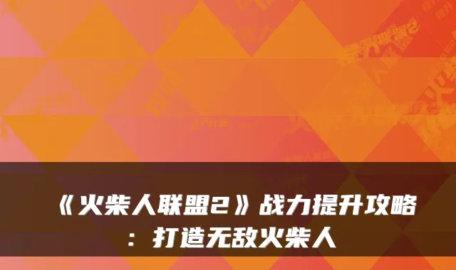 《火柴人联盟2》战力提升攻略：打造火柴人
