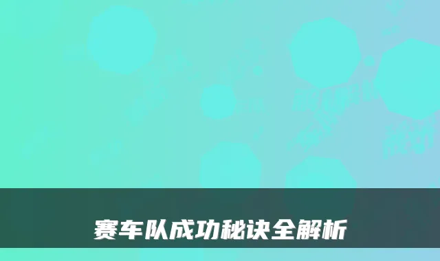 赛车队成功秘诀全解析