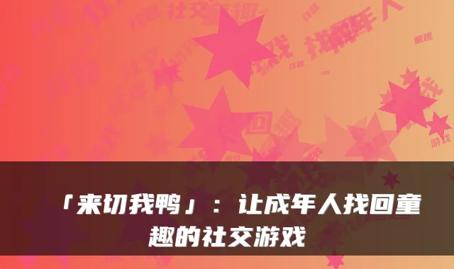 「来切我鸭」：让成年人找回童趣的社交游戏