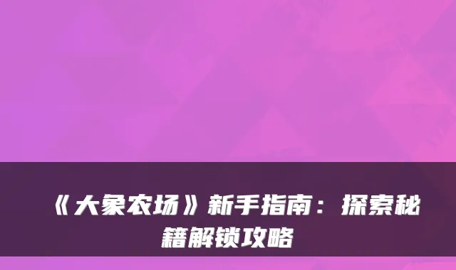 《大象农场》新手指南：探索秘籍解锁攻略