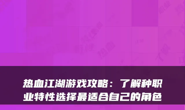热血江湖游戏攻略:了解种职业特性选择适合自己的角色