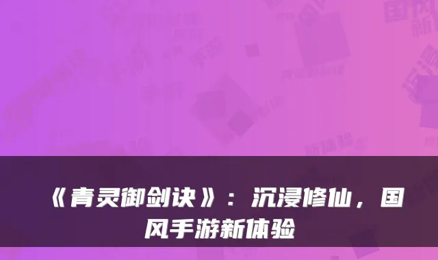《青灵御剑诀》：沉浸修仙，国风手游新体验