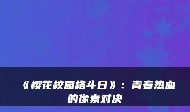 《樱花校园格斗日》：青春热血的像素对决