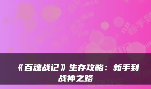 《百魂战记》生存攻略：新手到战神之路
