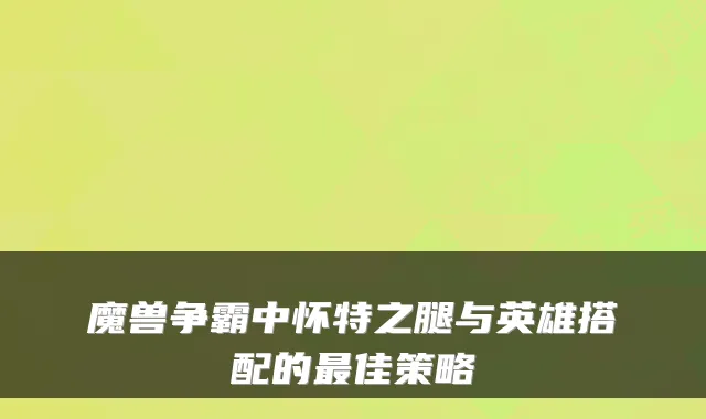魔兽争霸中怀特之腿与英雄搭配的佳策略