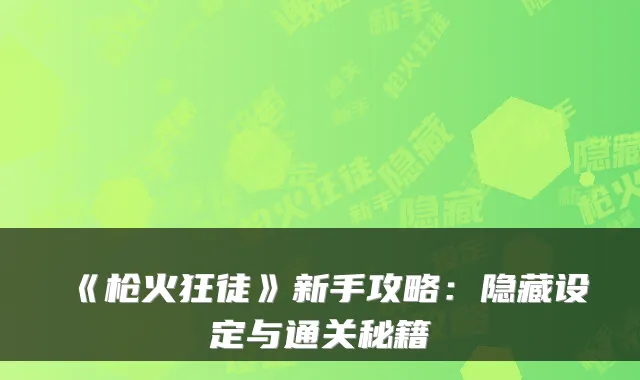 《枪火狂徒》新手攻略:隐藏设定与通关秘籍