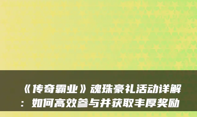 《传奇霸业》魂珠豪礼活动详解：如何高效参与并获取丰厚奖励