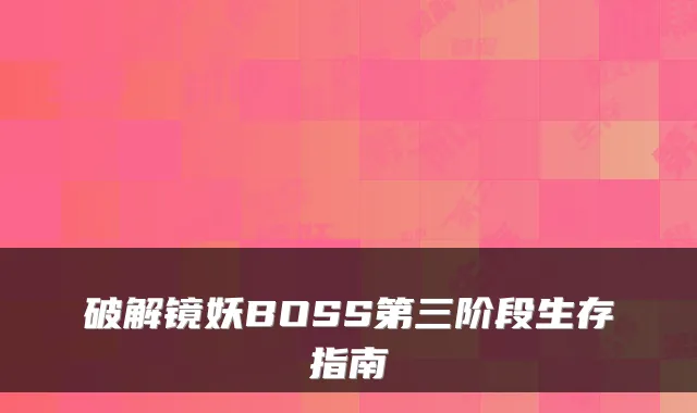 破解镜妖BOSS第三阶段生存指南