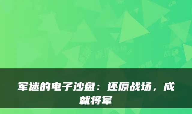 军迷的电子沙盘：还原战场，成就将军